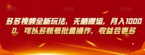 多多视频全新玩法，无脑搬运，月入10000，可以多账号批量操作，收益会更多【揭秘】-无痕资源库