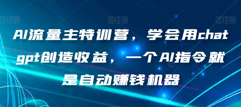 AI流量主特训营，学会用chatgpt创造收益，一个AI指令就是自动赚钱机器-无痕资源库