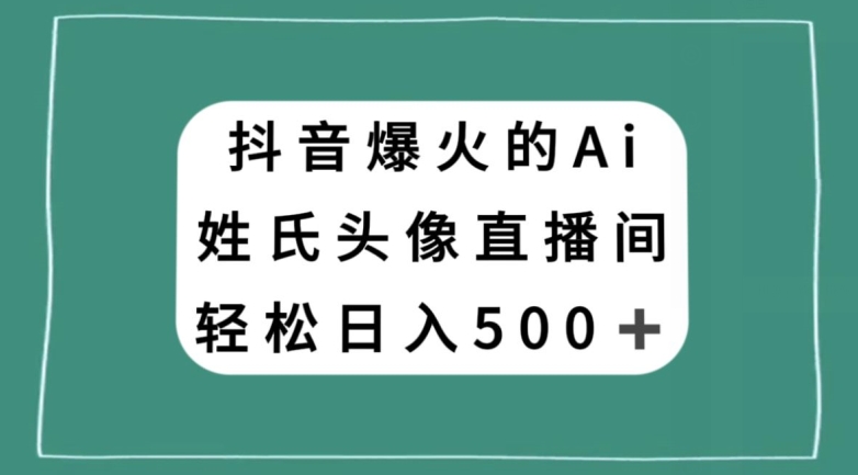 抖音爆火的AI姓氏头像直播，轻松日入500＋-无痕资源库
