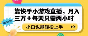 靠快手小游戏直播，月入三万+每天只需两小时，小白也能轻松上手【揭秘】-无痕资源库