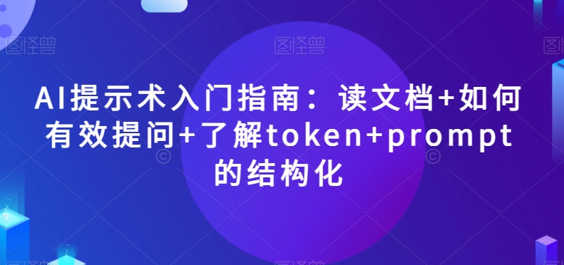 AI提示术入门指南：读文档+如何有效提问+了解token+prompt的结构化【揭秘】-无痕资源库