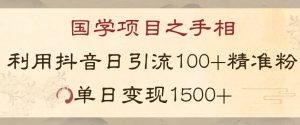 国学项目新玩法利用抖音引流精准国学粉日引100单人单日变现1500【揭秘】-无痕资源库