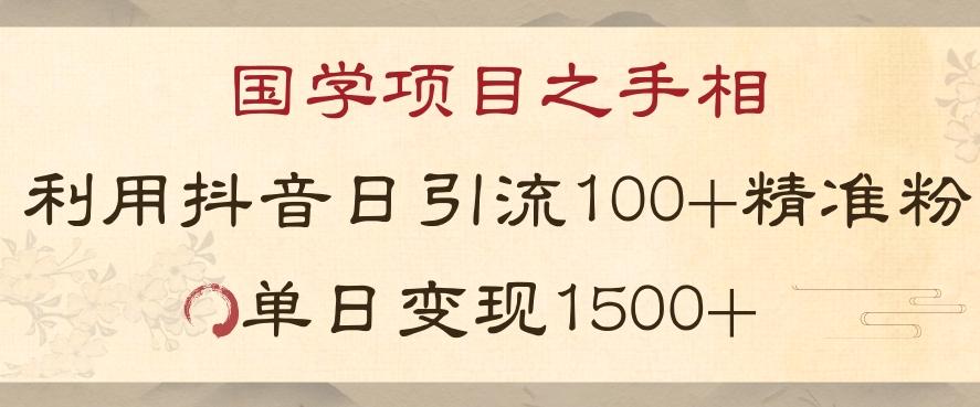 国学项目新玩法利用抖音引流精准国学粉日引100单人单日变现1500【揭秘】-无痕资源库
