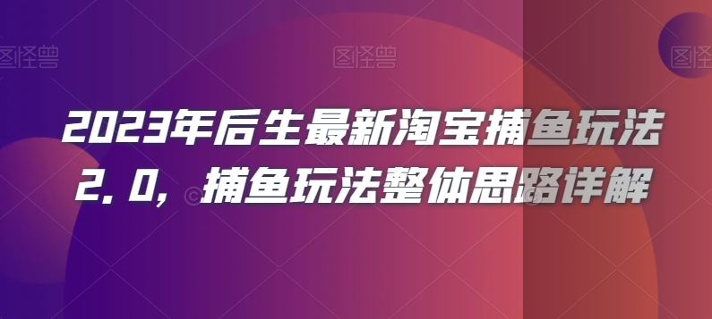 2023年后生最新淘宝捕鱼玩法2.0，捕鱼玩法整体思路详解-无痕资源库