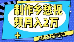 制作乡愁视频，月入2万+工作室可批量操作【揭秘】-无痕资源库