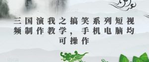 三国演我之搞笑系列短视频制作教学，手机电脑均可操作-无痕资源库