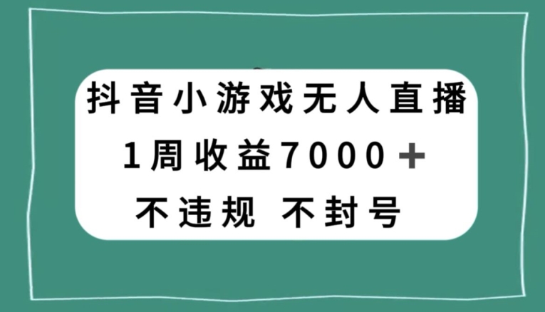 抖音小游戏无人直播,不违规不封号1周收益7000+,官方流量扶持【揭秘】-无痕资源库