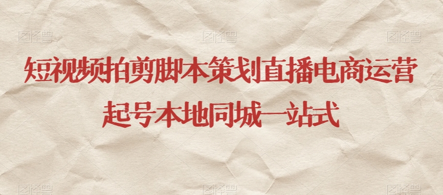 短视频拍剪脚本策划直播电商运营起号本地同城一站式-无痕资源库