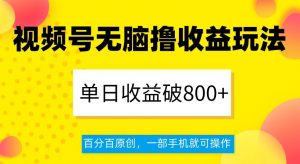 视频号无脑撸收益玩法，单日收益破800+，百分百原创，一部手机就可操作【揭秘】-无痕资源库
