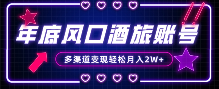 年底大风口旅游赛道酒旅账号，多渠道变现，小白也能月入2W+【揭秘】-无痕资源库