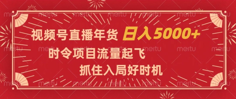 视频号直播年货,时令项目流量起飞,抓住入局好时机,日入5000+【揭秘】-无痕资源库