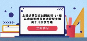 主播运营型实战训练营-第34期从底层到起号到运营型主播到千川投放思路-无痕资源库