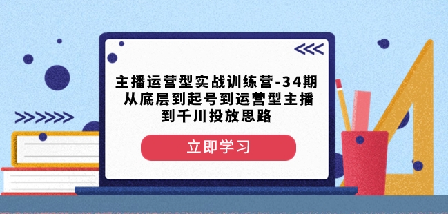 主播运营型实战训练营-第34期从底层到起号到运营型主播到千川投放思路-无痕资源库
