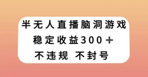 半无人直播脑洞小游戏，每天收入300+，保姆式教学小白轻松上手【揭秘】-无痕资源库