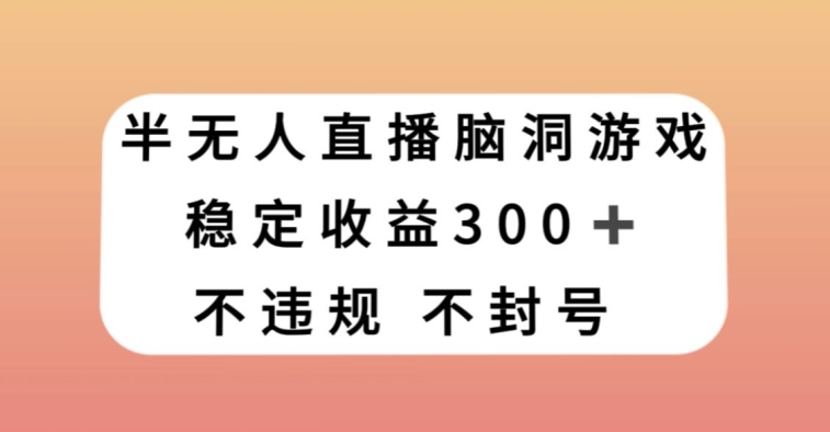半无人直播脑洞小游戏，每天收入300+，保姆式教学小白轻松上手【揭秘】-无痕资源库