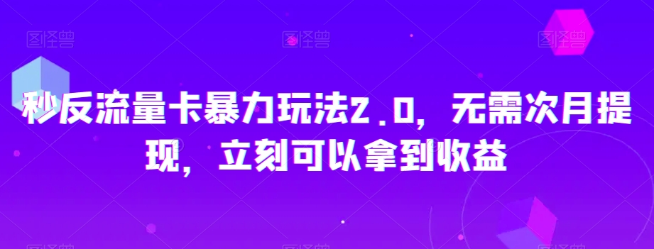 秒反流量卡暴力玩法2.0，无需次月提现，立刻可以拿到收益【揭秘】-无痕资源库