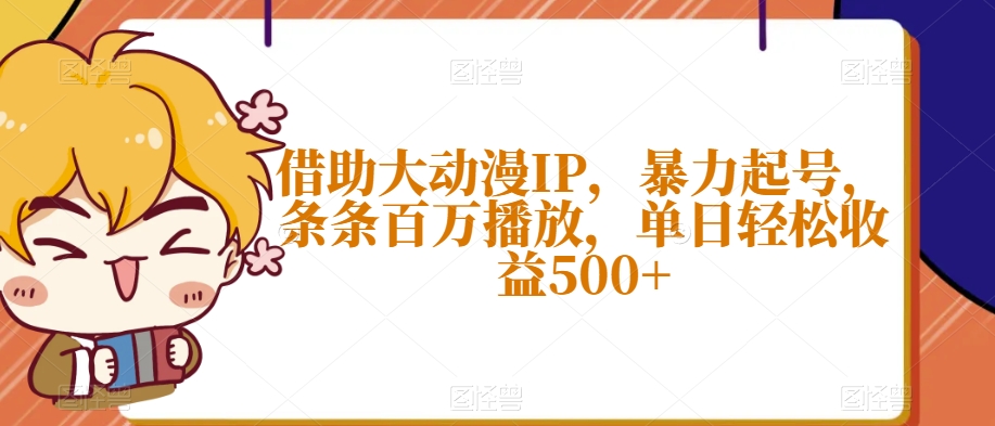 借助大动漫IP，暴力起号，条条百万播放，单日轻松收益500+【揭秘】-无痕资源库