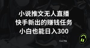 小说推文无人直播，快手新出的赚钱任务，小白也能日入300+【揭秘】-无痕资源库