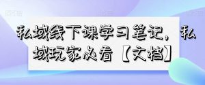 私域线下课学习笔记，​私域玩家必看【文档】-无痕资源库