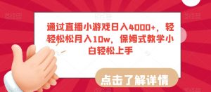 通过直播小游戏日入4000+，轻轻松松月入10w，保姆式教学小白轻松上手【揭秘】-无痕资源库