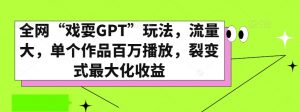 全网“戏耍GPT”玩法，流量大，单个作品百万播放，裂变式最大化收益【揭秘】-无痕资源库