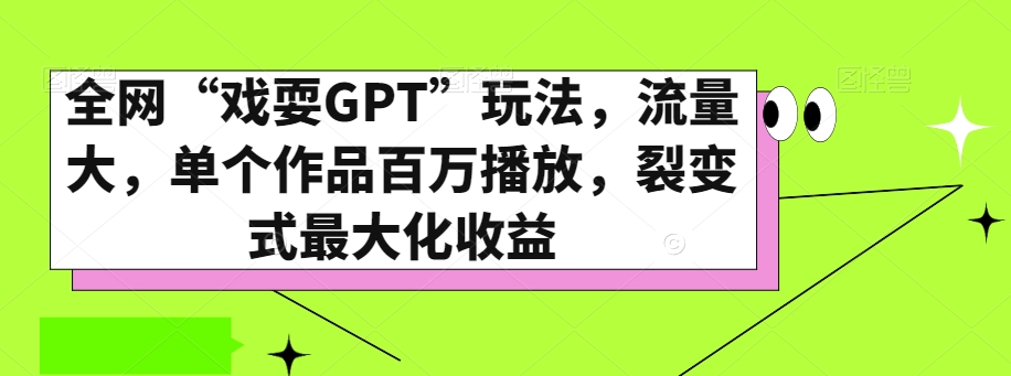 全网“戏耍GPT”玩法，流量大，单个作品百万播放，裂变式最大化收益【揭秘】-无痕资源库
