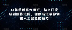 AI美学创富大师班,从入门安装到操作进阶,循序渐进带你领略人工智能的魅力-无痕资源库