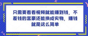 谁做过这么简单的项目?只需要看看视频就能赚到钱,不差钱的富豪还能换成实物,赚钱就是这么简单!【揭秘】-无痕资源库