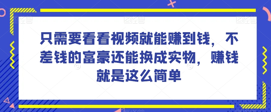 谁做过这么简单的项目?只需要看看视频就能赚到钱,不差钱的富豪还能换成实物,赚钱就是这么简单!【揭秘】-无痕资源库