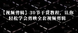 【视频剪辑】30节干货教程，让你轻松学会剪映全套视频剪辑-无痕资源库