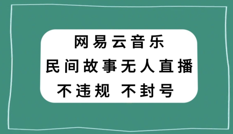 网易云民间故事无人直播,零投入低风险、人人可做【揭秘】-无痕资源库