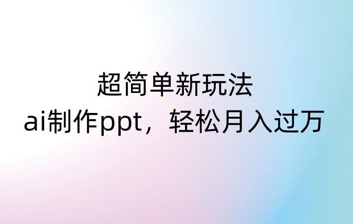 超简单新玩法，靠ai制作PPT，几分钟一个作品，小白也可以操作，月入过万【揭秘】-无痕资源库