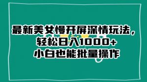 最新美女慢开屏深情玩法,轻松日入1000+小白也能批量操作-无痕资源库