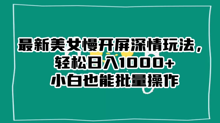 最新美女慢开屏深情玩法,轻松日入1000+小白也能批量操作-无痕资源库