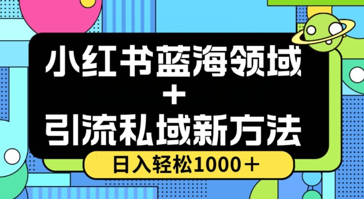 小红书蓝海虚拟＋引流私域新方法，100%不限流，日入轻松1000＋，小白无脑操作【揭秘】-无痕资源库