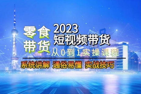 2023短视频带货-零食赛道，从0-1实操课程，系统讲解实战技巧-无痕资源库