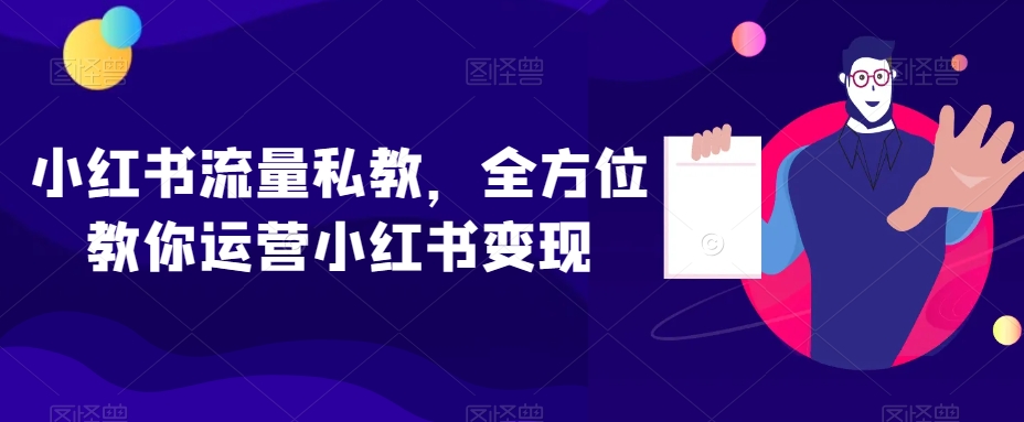 小红书流量私教,全方位教你运营小红书变现-无痕资源库