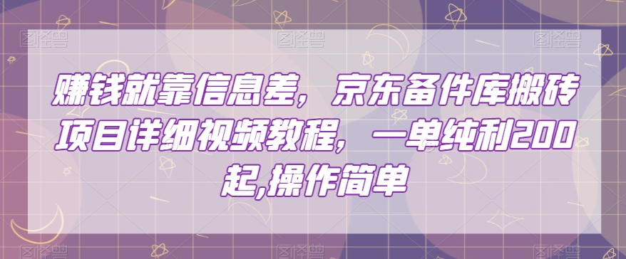 赚钱就靠信息差，京东备件库搬砖项目详细视频教程，一单纯利200，操作简单【揭秘】-无痕资源库