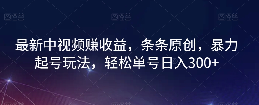 最新中视频赚收益，条条原创，暴力起号玩法，轻松单号日入300+【揭秘】-无痕资源库
