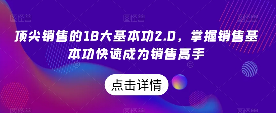 顶尖销售的18大基本功2.0，掌握销售基本功快速成为销售高手-无痕资源库