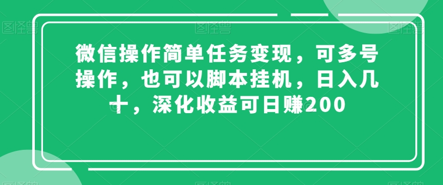 微信操作简单任务变现，可多号操作，也可以脚本挂机，日入几十，深化收益可日赚200【揭秘】-无痕资源库