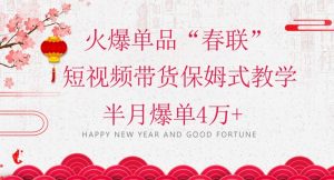 蓝海风口项目，火爆单品“春联”短视频带货保姆式教学，半月爆单4万+【揭秘】-无痕资源库