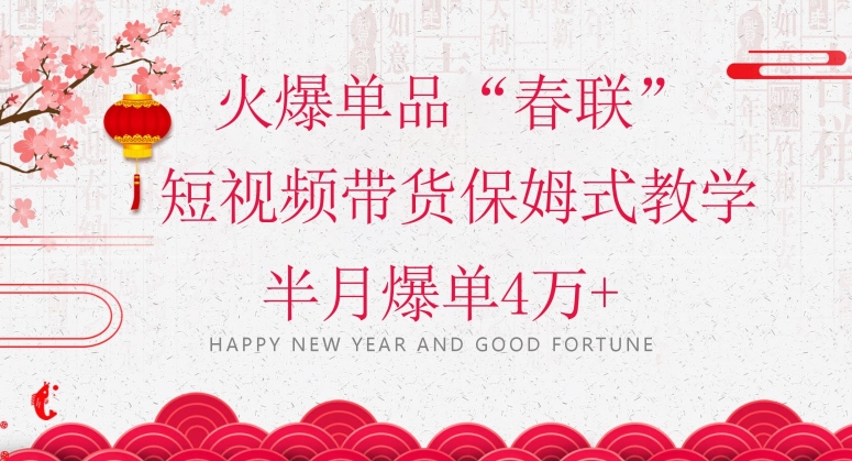 蓝海风口项目，火爆单品“春联”短视频带货保姆式教学，半月爆单4万+【揭秘】-无痕资源库