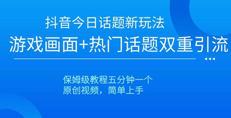 抖音今日话题新玩法，游戏画面+热门话题双重引流，保姆级教程五分钟一个【揭秘】-无痕资源库