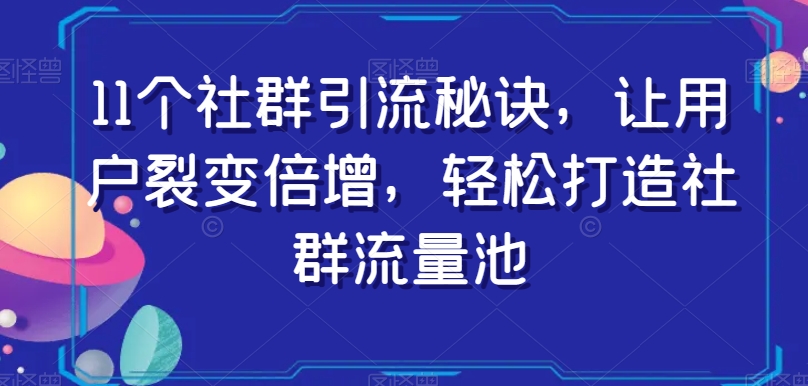 11个社群引流秘诀，让用户裂变倍增，轻松打造社群流量池-无痕资源库