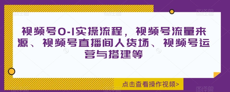 视频号0-1实操流程，视频号流量来源、视频号直播间人货场、视频号运营与搭建等-无痕资源库