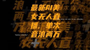 最新AI美女无人直播，单次直播2w+音浪，流量多就可以不怕没米赚【揭秘】-无痕资源库