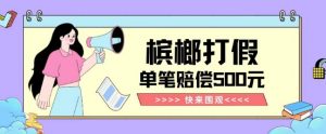 【独家揭秘】槟榔打假赔偿玩法操作简单有手就行单笔订单可赔偿500元【纯绿色】-无痕资源库