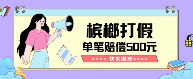 【独家揭秘】槟榔打假赔偿玩法操作简单有手就行单笔订单可赔偿500元【纯绿色】-无痕资源库