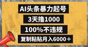 AI头条暴力起号，3天撸1000,100%不违规，复制粘贴月入6000＋【揭秘】-无痕资源库